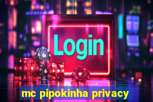 mc pipokinha privacy